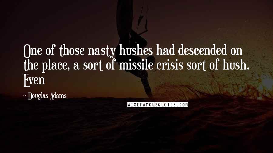 Douglas Adams Quotes: One of those nasty hushes had descended on the place, a sort of missile crisis sort of hush. Even
