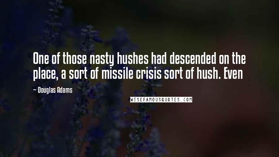 Douglas Adams Quotes: One of those nasty hushes had descended on the place, a sort of missile crisis sort of hush. Even