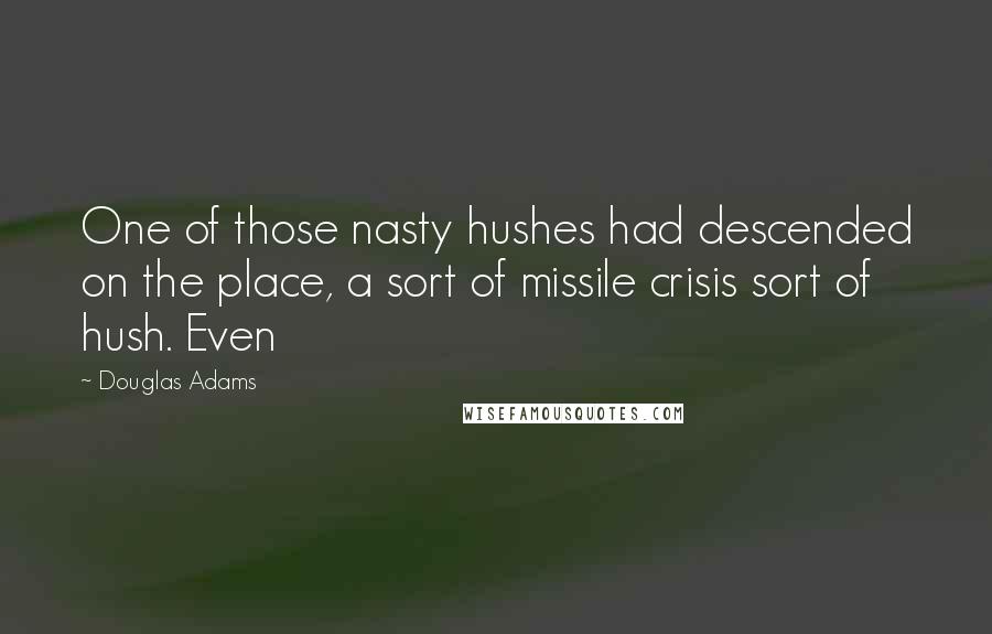 Douglas Adams Quotes: One of those nasty hushes had descended on the place, a sort of missile crisis sort of hush. Even