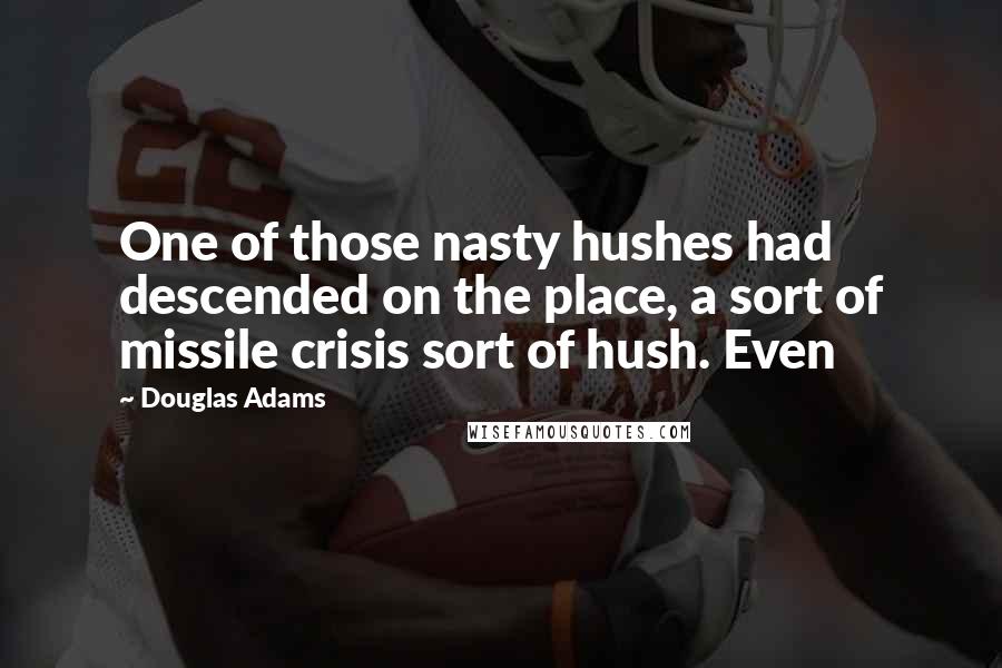 Douglas Adams Quotes: One of those nasty hushes had descended on the place, a sort of missile crisis sort of hush. Even