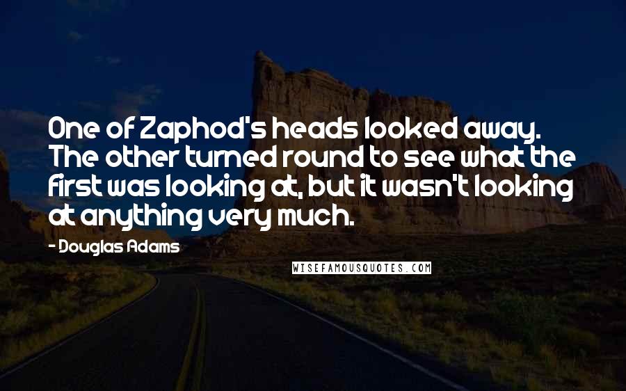 Douglas Adams Quotes: One of Zaphod's heads looked away. The other turned round to see what the first was looking at, but it wasn't looking at anything very much.