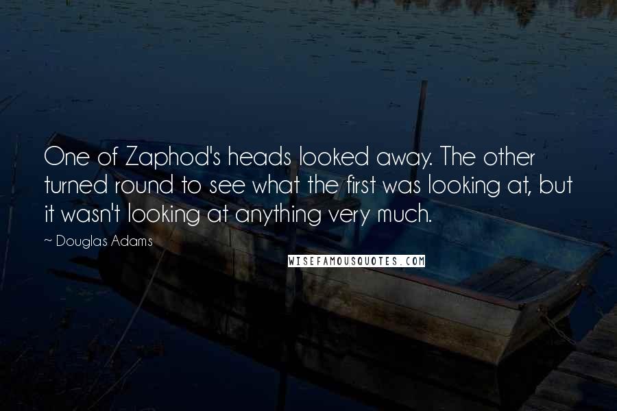 Douglas Adams Quotes: One of Zaphod's heads looked away. The other turned round to see what the first was looking at, but it wasn't looking at anything very much.