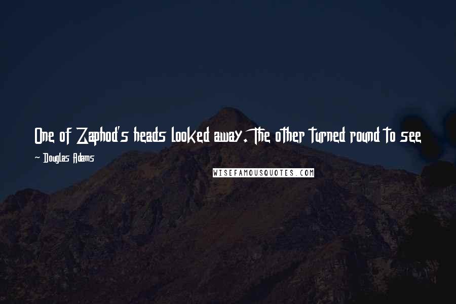 Douglas Adams Quotes: One of Zaphod's heads looked away. The other turned round to see what the first was looking at, but it wasn't looking at anything very much.