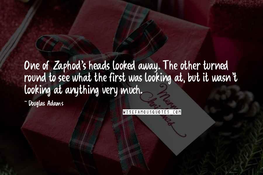 Douglas Adams Quotes: One of Zaphod's heads looked away. The other turned round to see what the first was looking at, but it wasn't looking at anything very much.