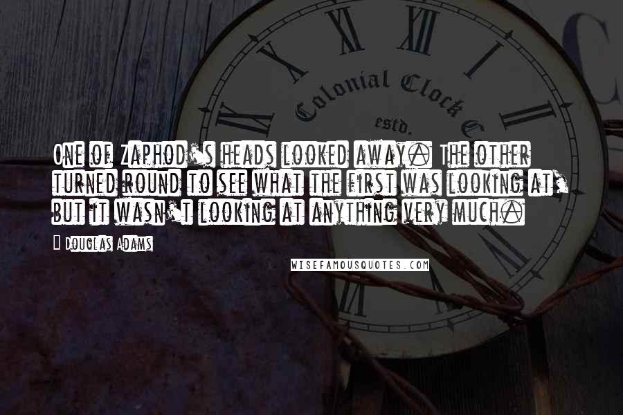 Douglas Adams Quotes: One of Zaphod's heads looked away. The other turned round to see what the first was looking at, but it wasn't looking at anything very much.