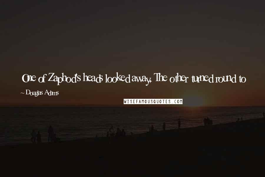 Douglas Adams Quotes: One of Zaphod's heads looked away. The other turned round to see what the first was looking at, but it wasn't looking at anything very much.