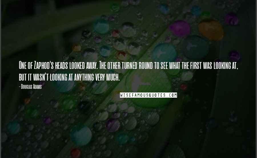 Douglas Adams Quotes: One of Zaphod's heads looked away. The other turned round to see what the first was looking at, but it wasn't looking at anything very much.