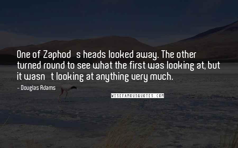 Douglas Adams Quotes: One of Zaphod's heads looked away. The other turned round to see what the first was looking at, but it wasn't looking at anything very much.