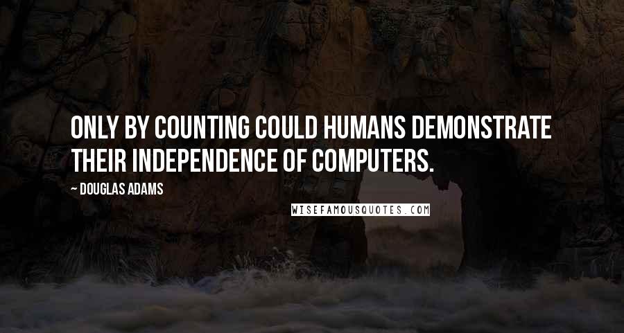 Douglas Adams Quotes: Only by counting could humans demonstrate their independence of computers.