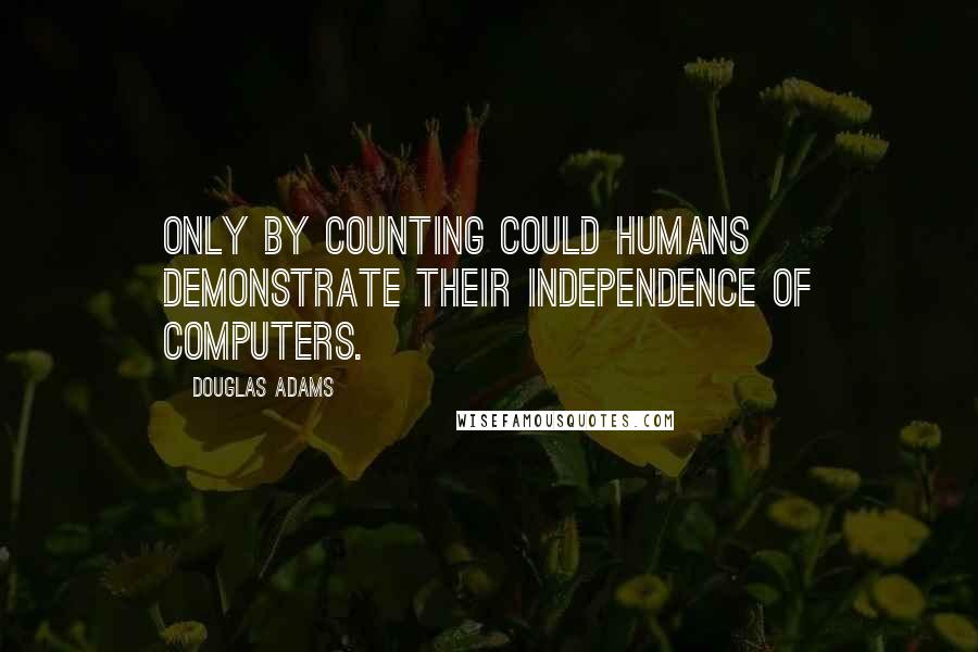 Douglas Adams Quotes: Only by counting could humans demonstrate their independence of computers.