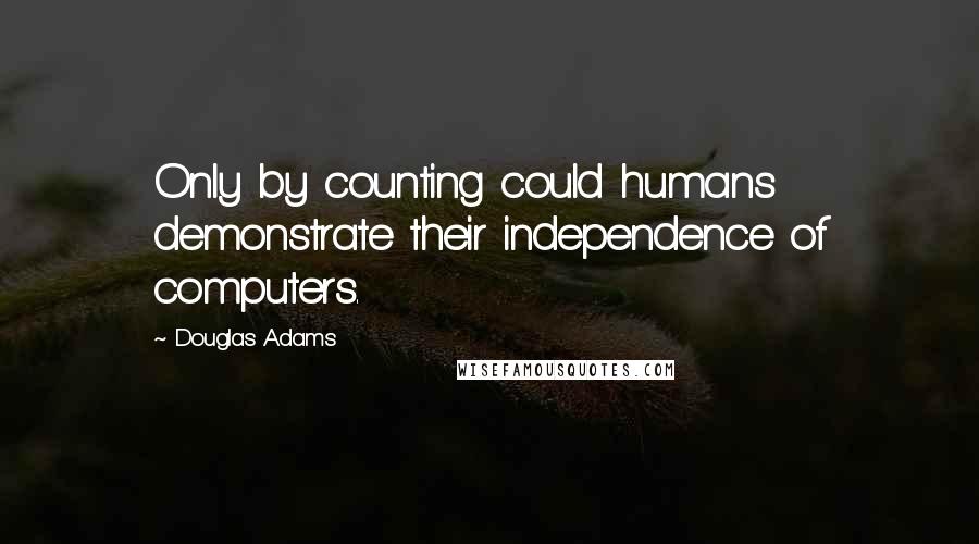 Douglas Adams Quotes: Only by counting could humans demonstrate their independence of computers.