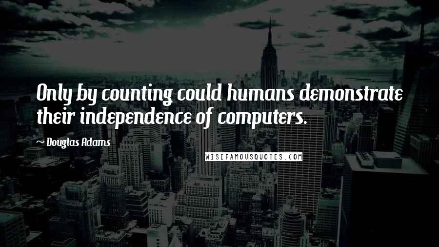 Douglas Adams Quotes: Only by counting could humans demonstrate their independence of computers.