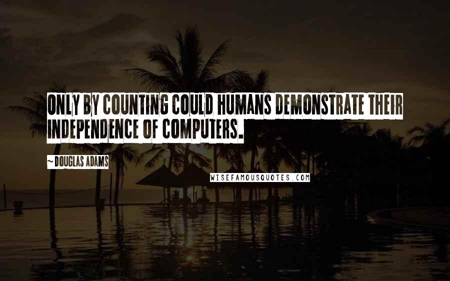 Douglas Adams Quotes: Only by counting could humans demonstrate their independence of computers.