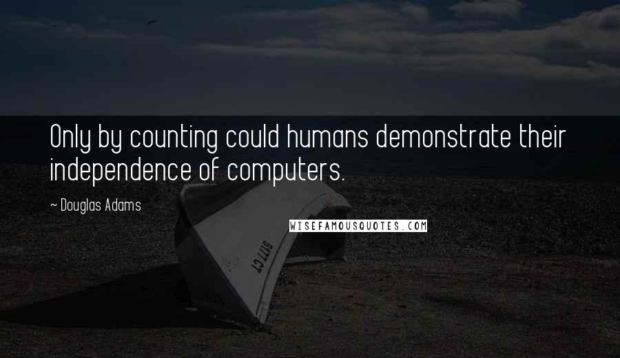 Douglas Adams Quotes: Only by counting could humans demonstrate their independence of computers.