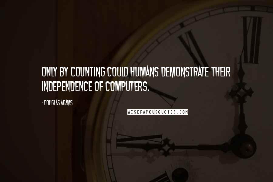 Douglas Adams Quotes: Only by counting could humans demonstrate their independence of computers.