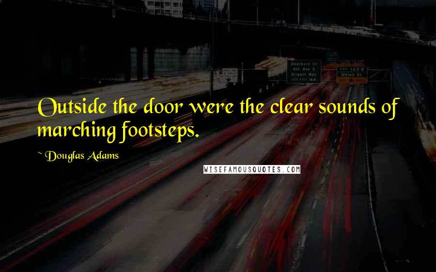 Douglas Adams Quotes: Outside the door were the clear sounds of marching footsteps.