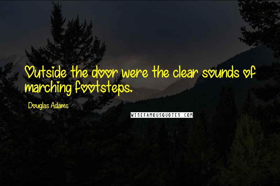 Douglas Adams Quotes: Outside the door were the clear sounds of marching footsteps.