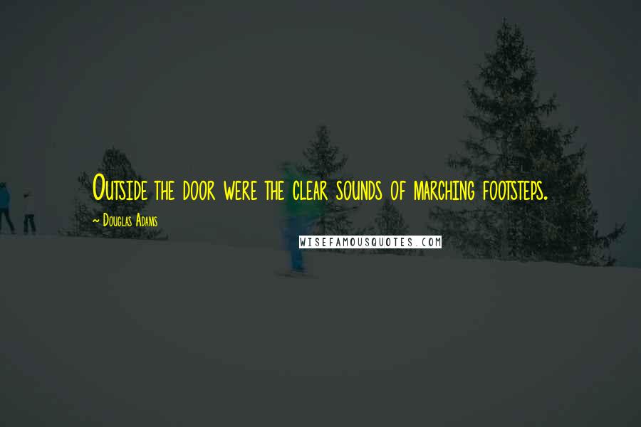 Douglas Adams Quotes: Outside the door were the clear sounds of marching footsteps.