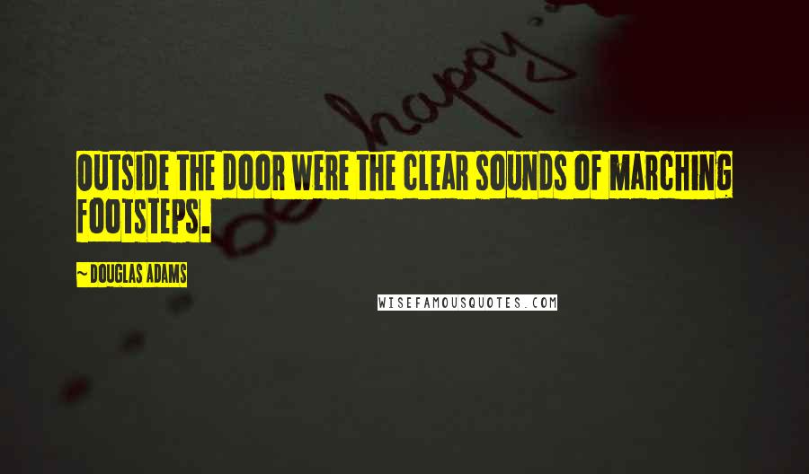 Douglas Adams Quotes: Outside the door were the clear sounds of marching footsteps.