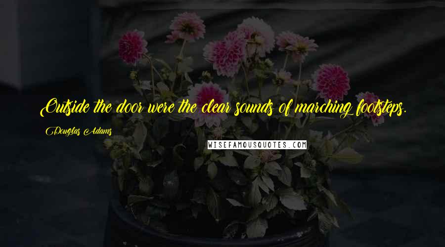 Douglas Adams Quotes: Outside the door were the clear sounds of marching footsteps.