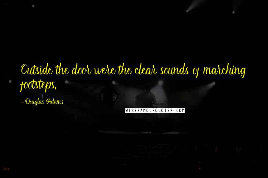 Douglas Adams Quotes: Outside the door were the clear sounds of marching footsteps.