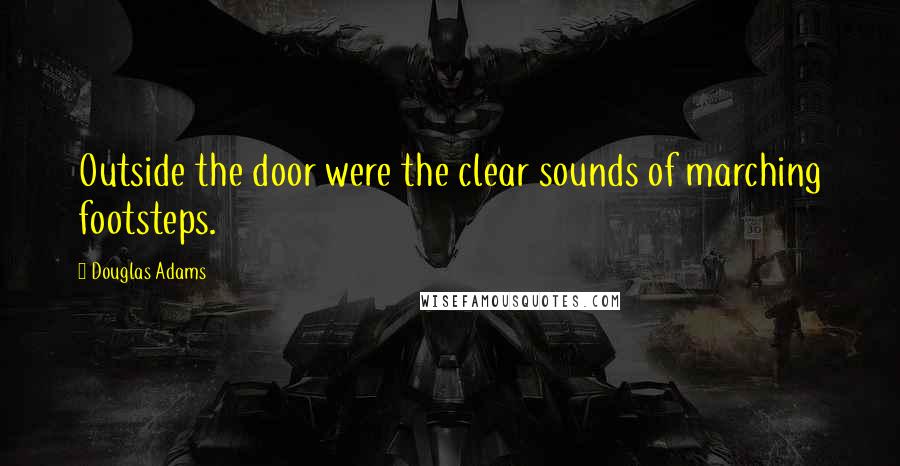 Douglas Adams Quotes: Outside the door were the clear sounds of marching footsteps.