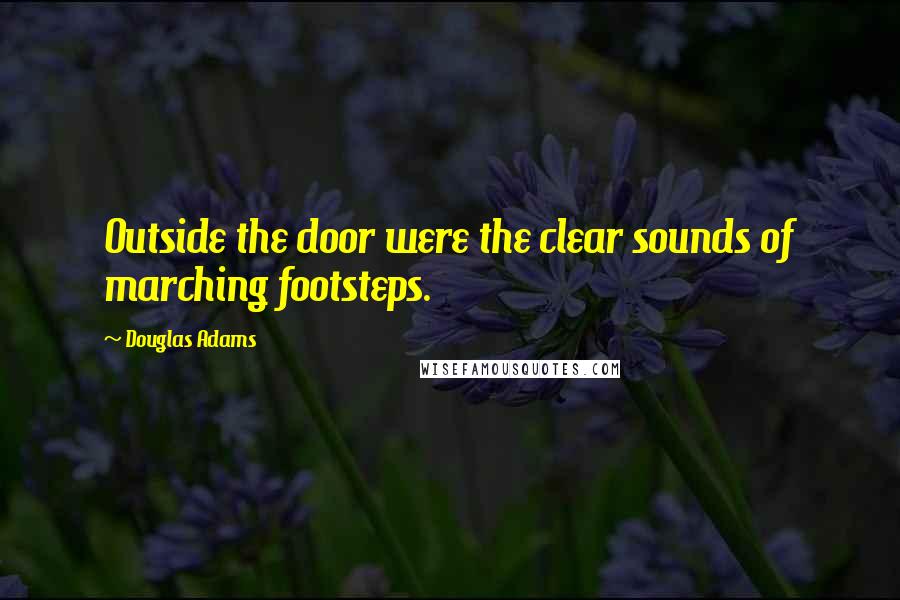 Douglas Adams Quotes: Outside the door were the clear sounds of marching footsteps.