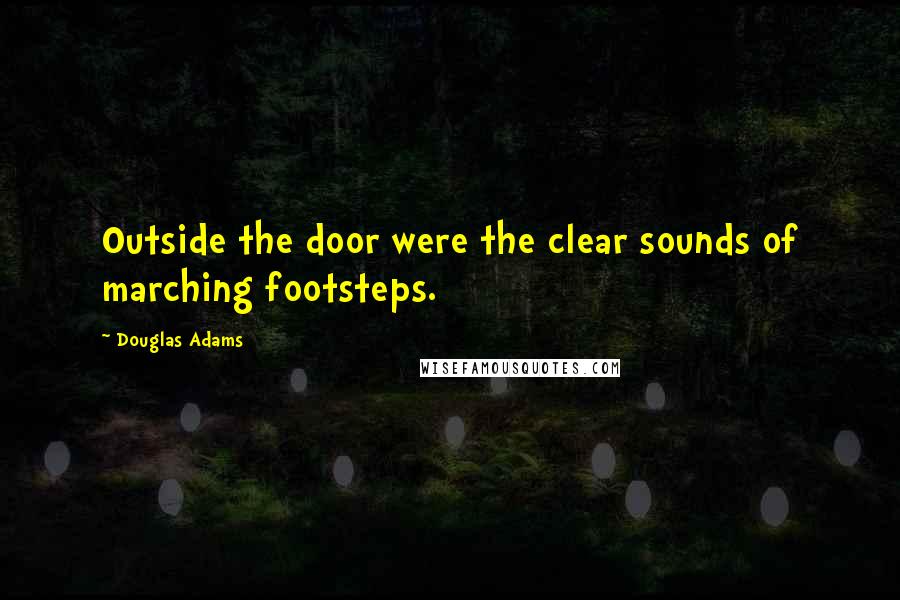 Douglas Adams Quotes: Outside the door were the clear sounds of marching footsteps.