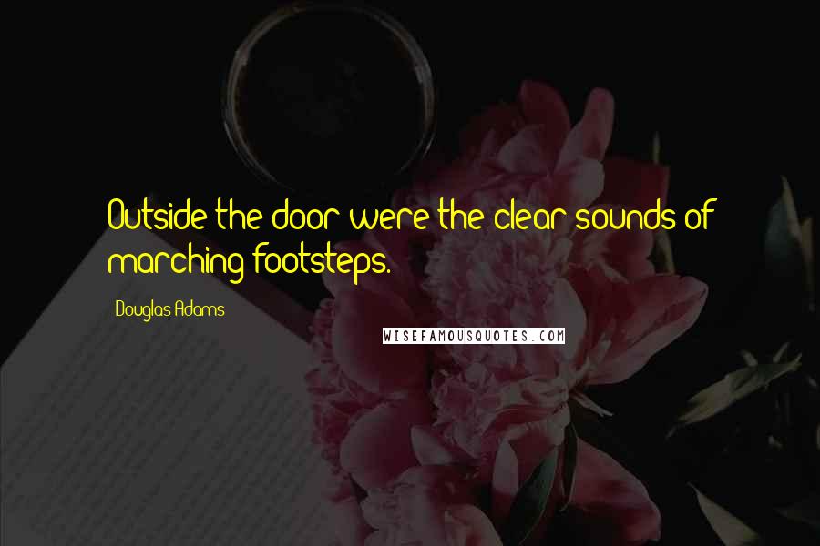 Douglas Adams Quotes: Outside the door were the clear sounds of marching footsteps.
