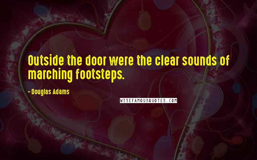 Douglas Adams Quotes: Outside the door were the clear sounds of marching footsteps.