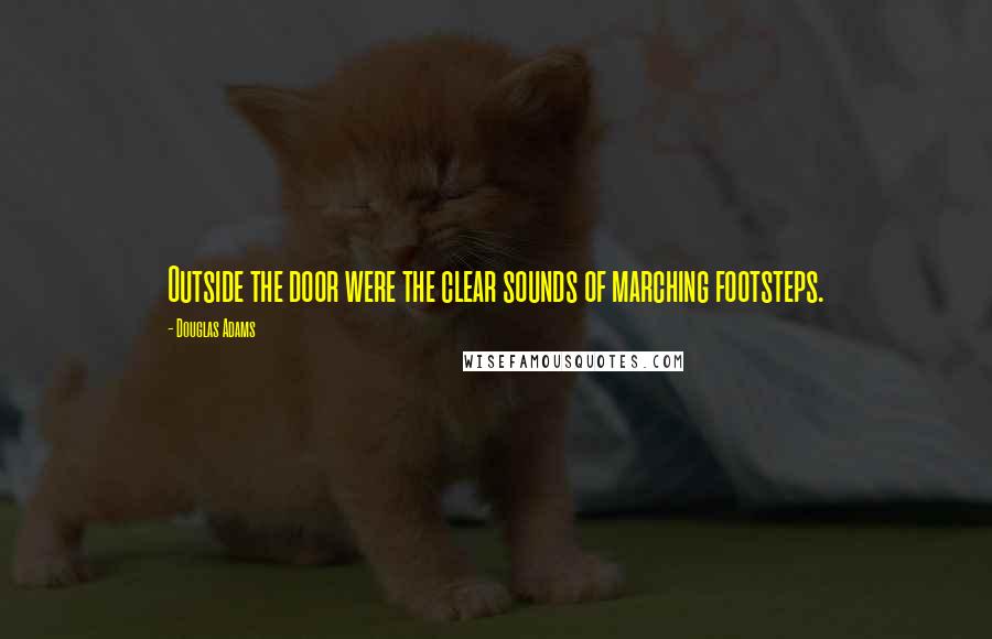 Douglas Adams Quotes: Outside the door were the clear sounds of marching footsteps.