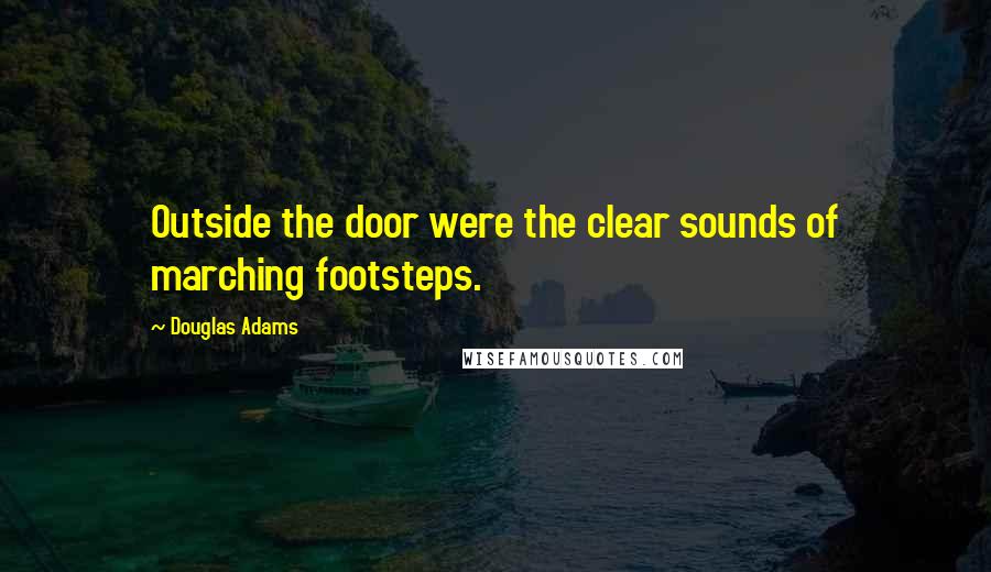 Douglas Adams Quotes: Outside the door were the clear sounds of marching footsteps.