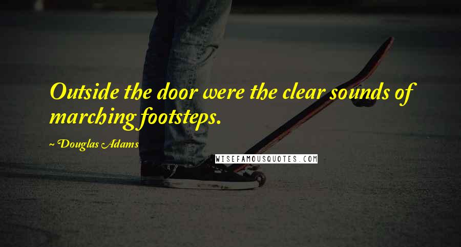 Douglas Adams Quotes: Outside the door were the clear sounds of marching footsteps.