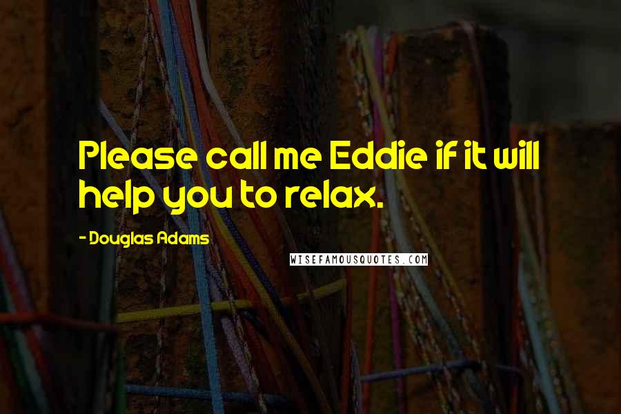 Douglas Adams Quotes: Please call me Eddie if it will help you to relax.