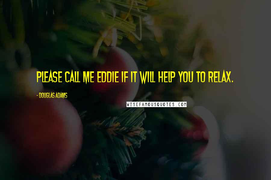 Douglas Adams Quotes: Please call me Eddie if it will help you to relax.