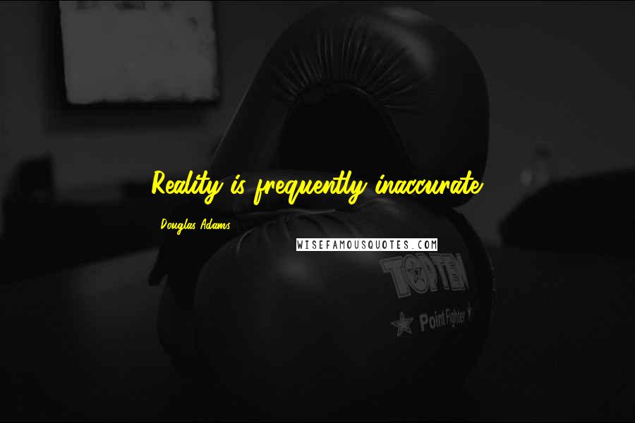 Douglas Adams Quotes: Reality is frequently inaccurate.
