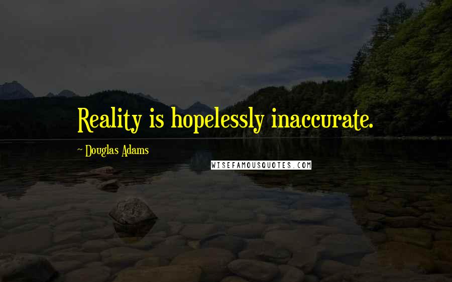 Douglas Adams Quotes: Reality is hopelessly inaccurate.