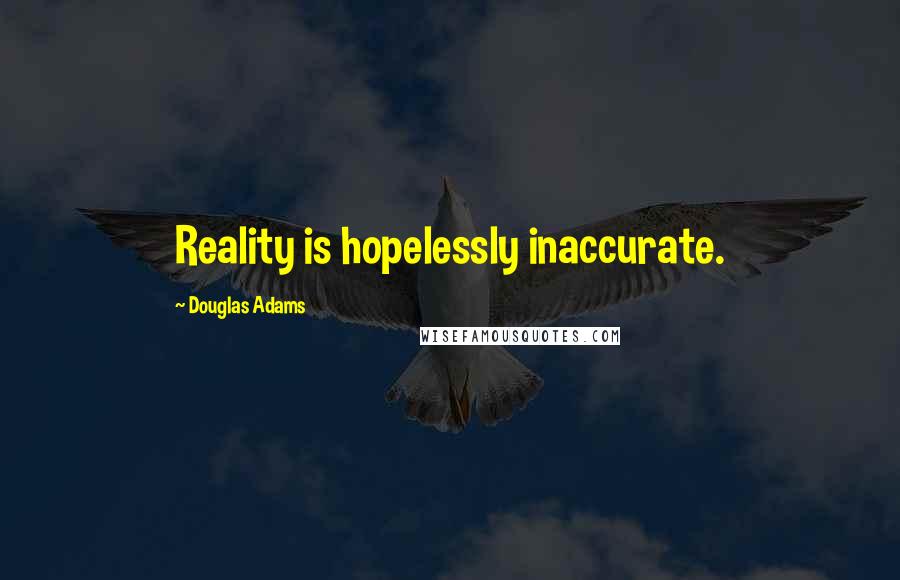 Douglas Adams Quotes: Reality is hopelessly inaccurate.