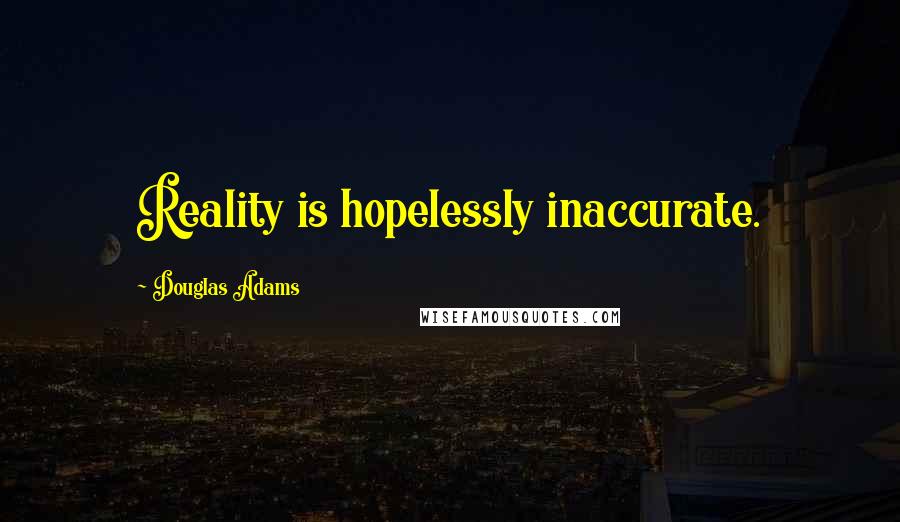 Douglas Adams Quotes: Reality is hopelessly inaccurate.