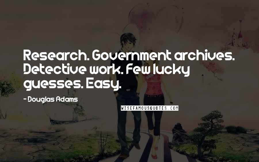 Douglas Adams Quotes: Research. Government archives. Detective work. Few lucky guesses. Easy.