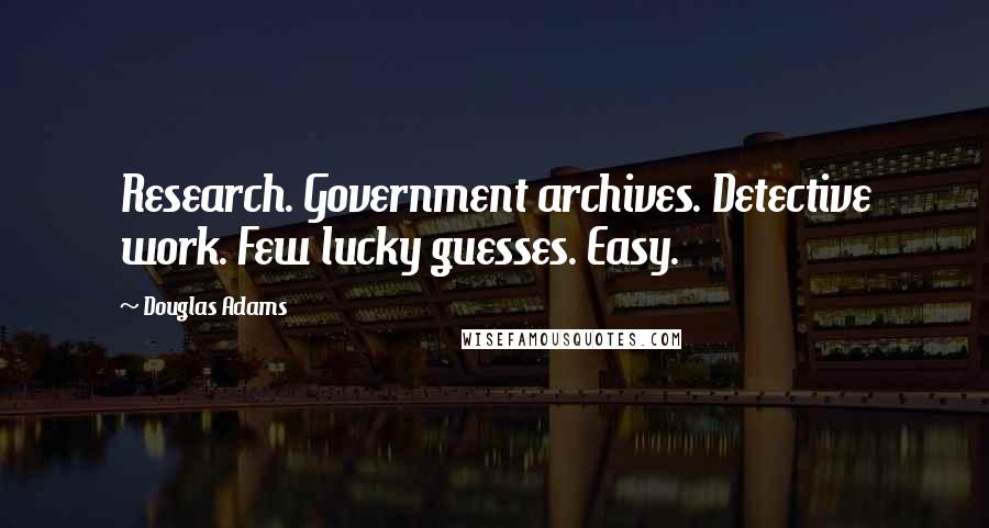 Douglas Adams Quotes: Research. Government archives. Detective work. Few lucky guesses. Easy.