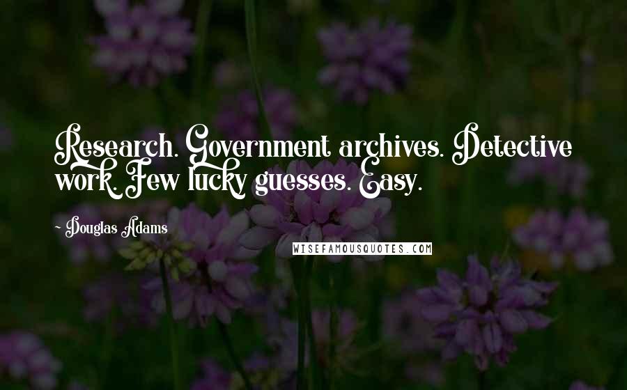 Douglas Adams Quotes: Research. Government archives. Detective work. Few lucky guesses. Easy.