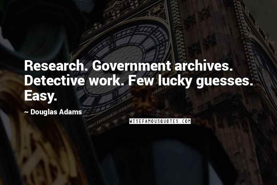 Douglas Adams Quotes: Research. Government archives. Detective work. Few lucky guesses. Easy.