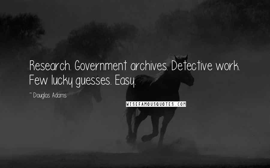 Douglas Adams Quotes: Research. Government archives. Detective work. Few lucky guesses. Easy.