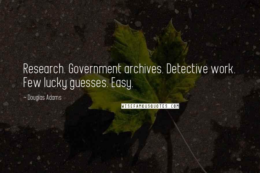 Douglas Adams Quotes: Research. Government archives. Detective work. Few lucky guesses. Easy.