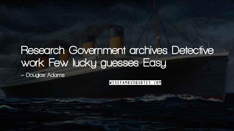 Douglas Adams Quotes: Research. Government archives. Detective work. Few lucky guesses. Easy.