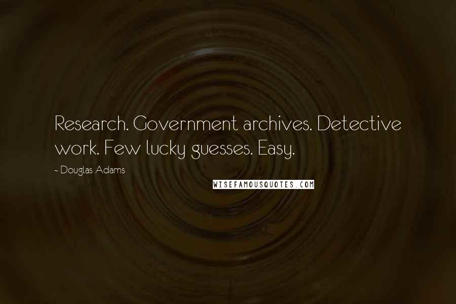 Douglas Adams Quotes: Research. Government archives. Detective work. Few lucky guesses. Easy.