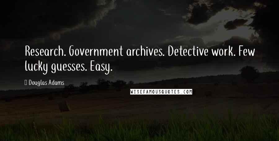 Douglas Adams Quotes: Research. Government archives. Detective work. Few lucky guesses. Easy.