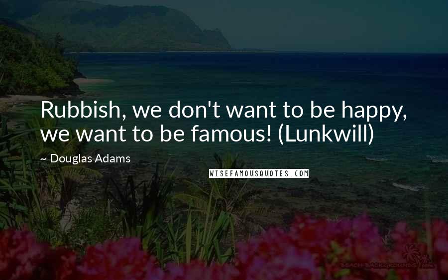 Douglas Adams Quotes: Rubbish, we don't want to be happy, we want to be famous! (Lunkwill)