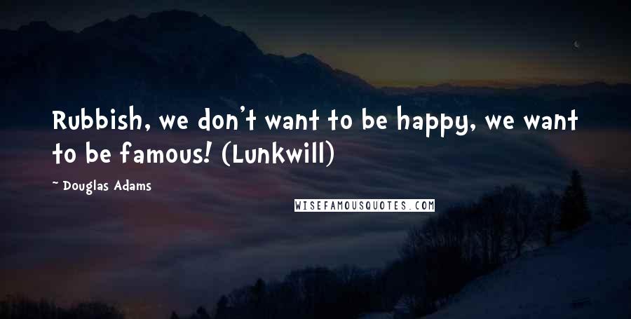 Douglas Adams Quotes: Rubbish, we don't want to be happy, we want to be famous! (Lunkwill)